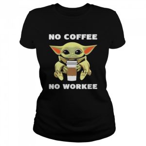 Baby Yoda no coffee no workee shirt