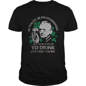 Be Polite Be Professional But Have A Plan To Drink Every beer You See shirt