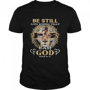 Be Still And Know THat I Am God PSALM 46 10 Lion Shirt 1