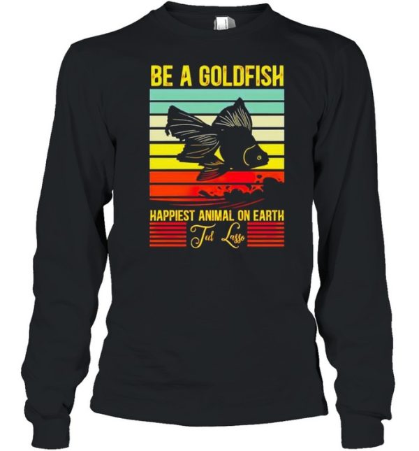 Be a gold fish happiest animal on earth ted lasso shirt