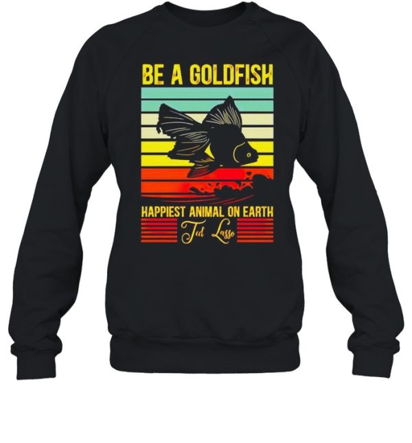 Be a gold fish happiest animal on earth ted lasso shirt