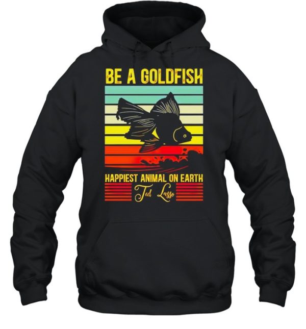 Be a gold fish happiest animal on earth ted lasso shirt