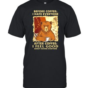 Bear Before Coffee I Hate Everyone After Coffee I Feel Good About Hating Everyone shirt