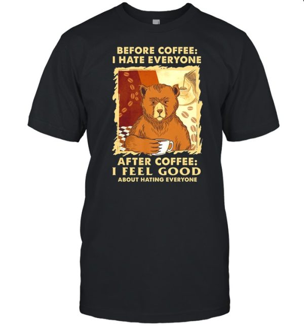 Bear Before Coffee I Hate Everyone After Coffee I Feel Good About Hating Everyone shirt