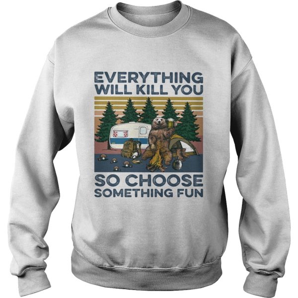 Bear Camping Everything will kill you so choose something fun vintage shirt