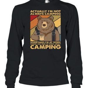 Bear Camping actually Im not always camping sometimes Im at work where I get paid to think about camping shirt