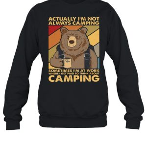 Bear Camping actually Im not always camping sometimes Im at work where I get paid to think about camping shirt 2