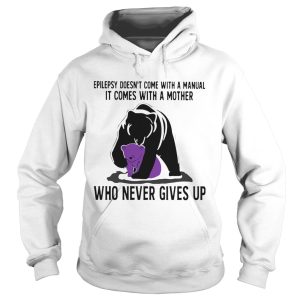 Bear Epilepsy Doesnt Come With A Manual It Comes With A Mother Who Never Gives Up shirt