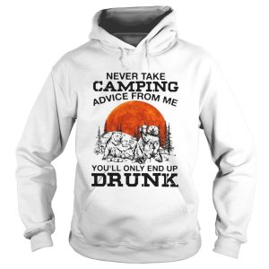 Bear never take camping advice from me youll only and up drunk sunset shirt