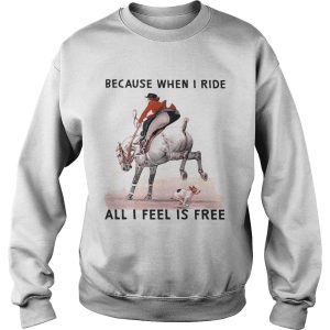 Because when i ride all i feel is free shirt