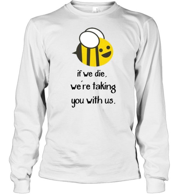 Bee If we die we’re taking you with us shirt