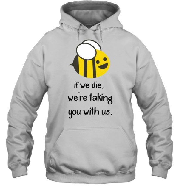 Bee If we die we’re taking you with us shirt