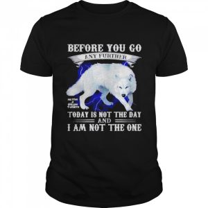 Before you go any further today is not the day and I am not the one shirt 1