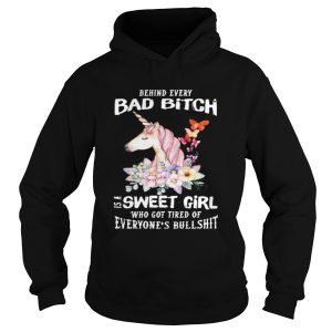 Behind Every Bad Bitch Is A Sweet Girl Who Got Tired Of Everyones Bullshit shirt 1