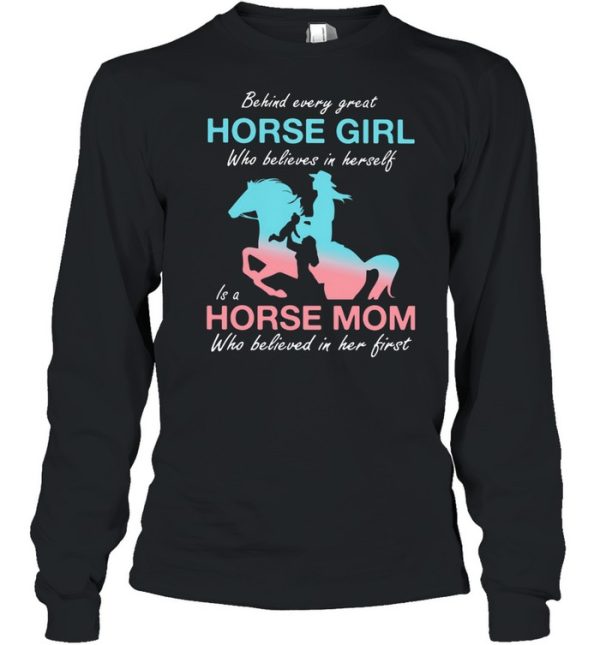 Behind Every Great Horse Girl Who Belives In Herself Is A Horse Mom Who Believed in Her First Shirt