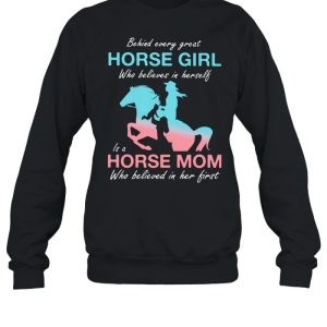 Behind Every Great Horse Girl Who Belives In Herself Is A Horse Mom Who Believed in Her First Shirt 2