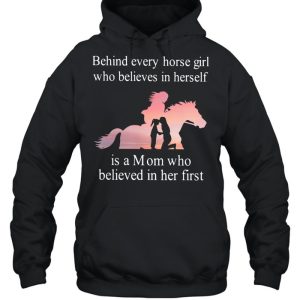 Behind Every Horse Girl Who Believes In Herself Is A Mom Who Believed In Her First shirt 3