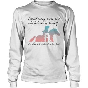 Behind Every Horse Girls Who Believes In Herself Is A Mom Who Believed In Her First shirt 2