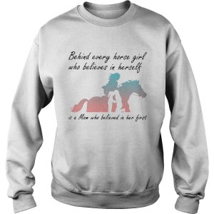 Behind Every Horse Girls Who Believes In Herself Is A Mom Who Believed In Her First shirt 3