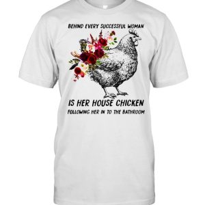 Behind every successful woman is her house chicken following her in to the bathroom flower shirt 1