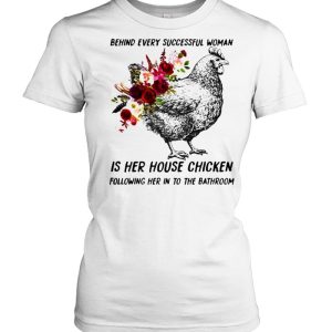 Behind every successful woman is her house chicken following her in to the bathroom flower shirt 2