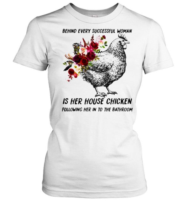 Behind every successful woman is her house chicken following her in to the bathroom flower shirt