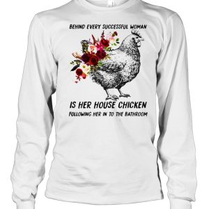 Behind every successful woman is her house chicken following her in to the bathroom flower shirt 3