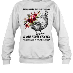 Behind every successful woman is her house chicken following her in to the bathroom flower shirt 4