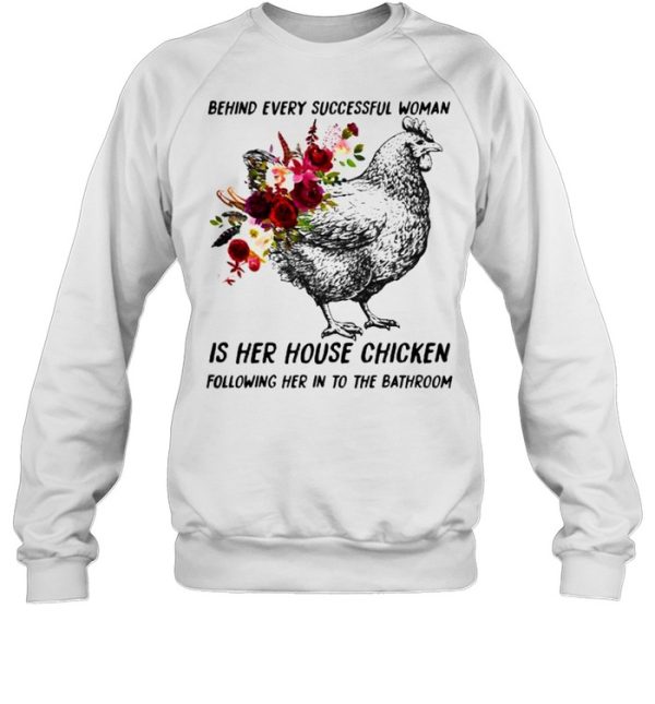 Behind every successful woman is her house chicken following her in to the bathroom flower shirt