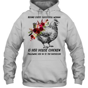 Behind every successful woman is her house chicken following her in to the bathroom flower shirt 5