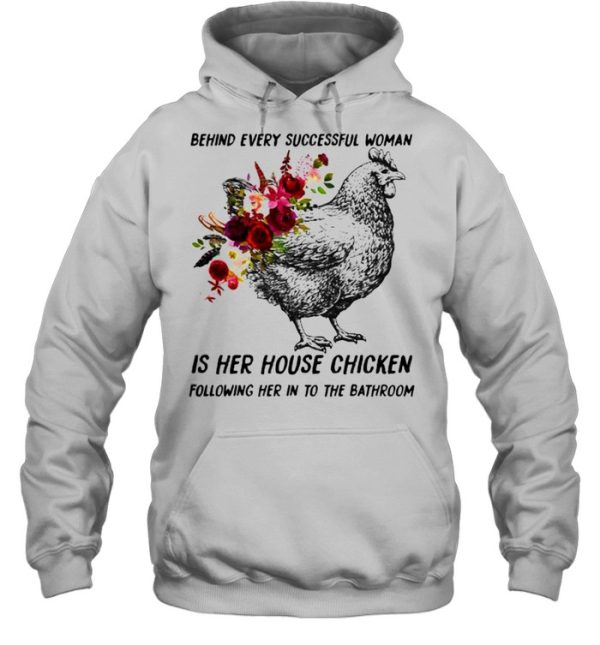 Behind every successful woman is her house chicken following her in to the bathroom flower shirt