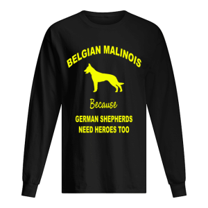 Belgian Malinois Because German Shepherds Need Heroes Too shirt 1