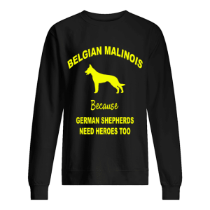 Belgian Malinois Because German Shepherds Need Heroes Too shirt 2