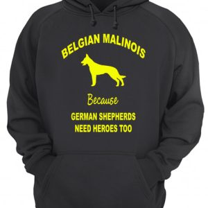 Belgian Malinois Because German Shepherds Need Heroes Too shirt 3