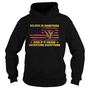 Believe in something even if it means sacrificing everything american flag independence day shirt 1