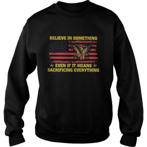 Believe in something even if it means sacrificing everything american flag independence day shirt 2