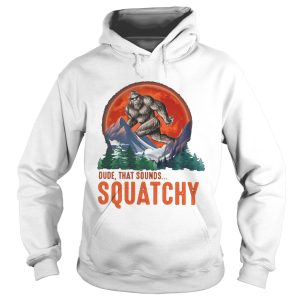 Bigfoot dude that sounds squatchy sunset shirt 1