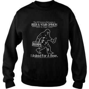 Bigfoot the difference between a beer and your opinion is that i asked for a beer shirt 2