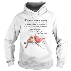 Bird To My Husband In Heaven I Was Supposed To Spend The Rest Of My Life shirt 1