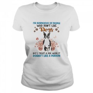 Black Boston Terrier I’m Suspicious Of People Who Don’t Like Dog’s But I Trust A Dog When It Doesn’t Like A Person Shirt