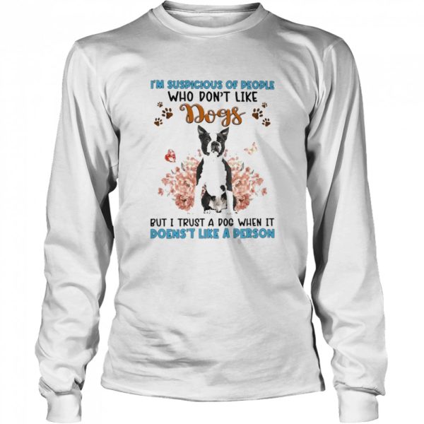 Black Boston Terrier I’m Suspicious Of People Who Don’t Like Dog’s But I Trust A Dog When It Doesn’t Like A Person Shirt