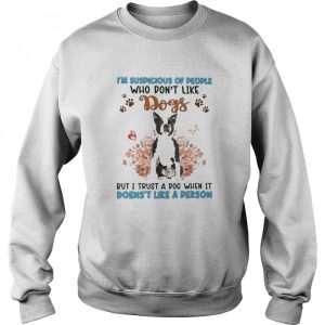 Black Boston Terrier I'm Suspicious Of People Who Don't Like Dog's But I Trust A Dog When It Doesn't Like A Person Shirt 4