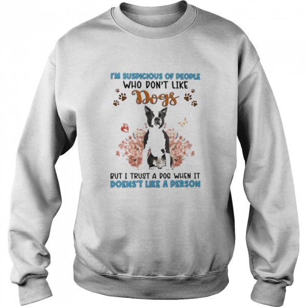 Black Boston Terrier I’m Suspicious Of People Who Don’t Like Dog’s But I Trust A Dog When It Doesn’t Like A Person Shirt