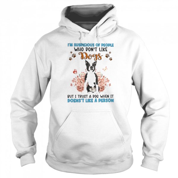 Black Boston Terrier I’m Suspicious Of People Who Don’t Like Dog’s But I Trust A Dog When It Doesn’t Like A Person Shirt