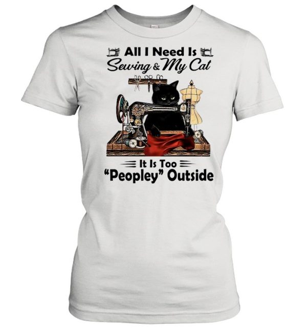 Black Cat All I Need Is Sewing and My Cat Its Too Peopley Outside shirt