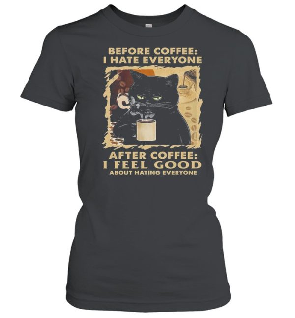 Black Cat Before Coffee I Hate Everyone After Coffee I Feel Good About Hating Everyone shirt