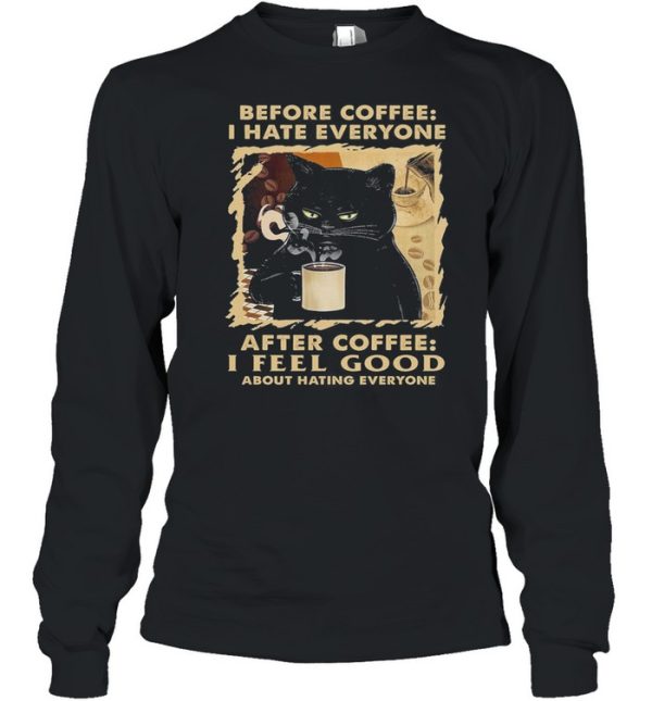 Black Cat Before Coffee I Hate Everyone After Coffee I Feel Good About Hating Everyone shirt