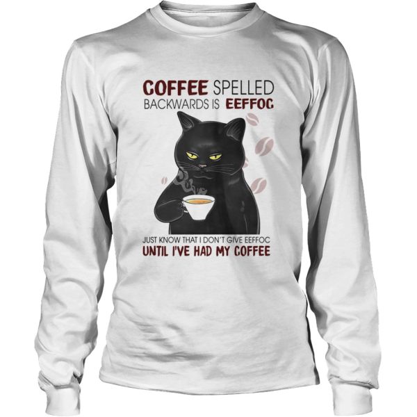 Black Cat Coffee Spelled Backwards Is Eeffoc Just Know That I Dont Give Eeffoc Until Ive Had My C