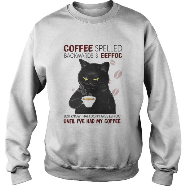 Black Cat Coffee Spelled Backwards Is Eeffoc Just Know That I Dont Give Eeffoc Until Ive Had My C