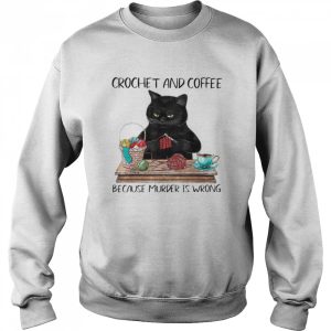 Black Cat Crochet And Coffee Because Murder Is Wrong shirt